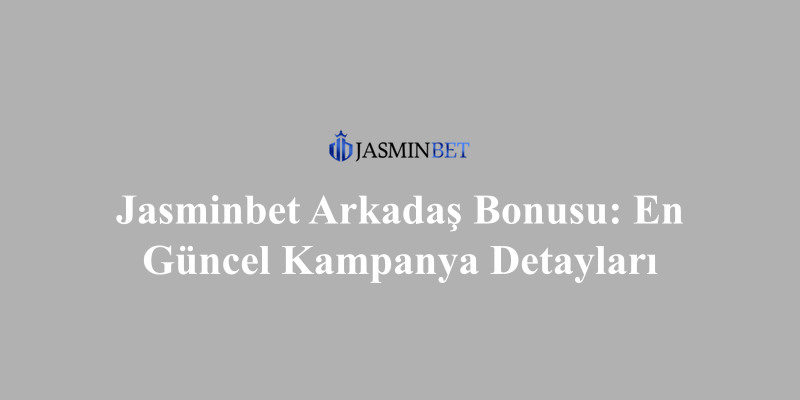 Jasminbet Arkadaş Bonusu: En Güncel Kampanya Detayları
